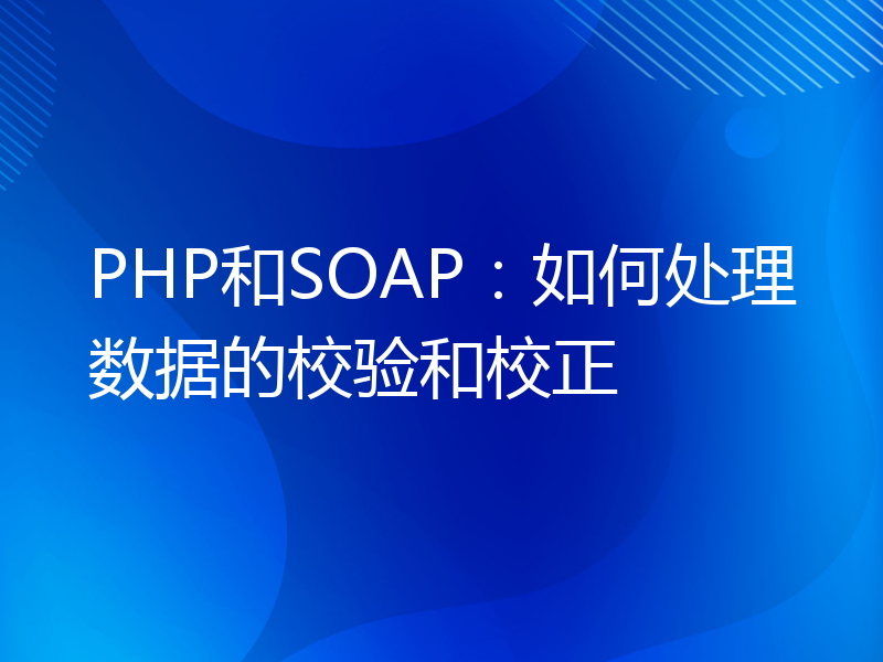 PHP和SOAP：如何处理数据的校验和校正