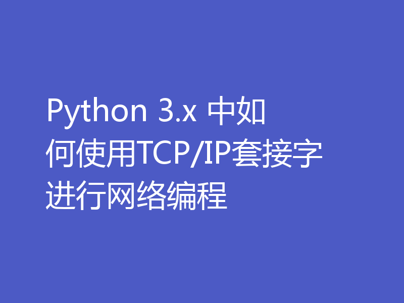 Python 3.x 中如何使用TCP/IP套接字进行网络编程
