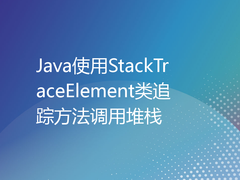 Java使用StackTraceElement类追踪方法调用堆栈