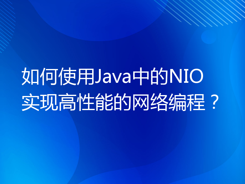 如何使用Java中的NIO实现高性能的网络编程？