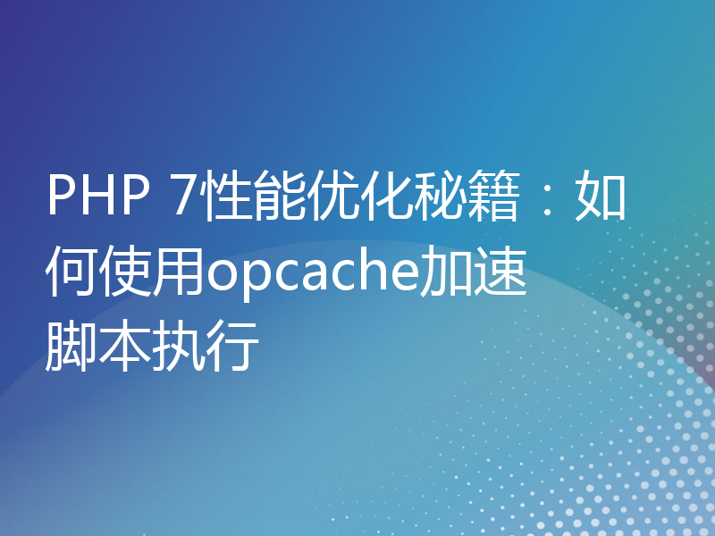 PHP 7性能优化秘籍：如何使用opcache加速脚本执行