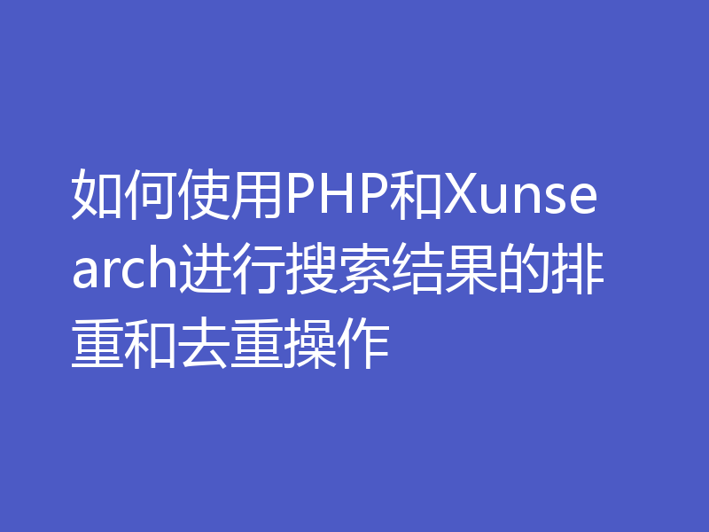 如何使用PHP和Xunsearch进行搜索结果的排重和去重操作