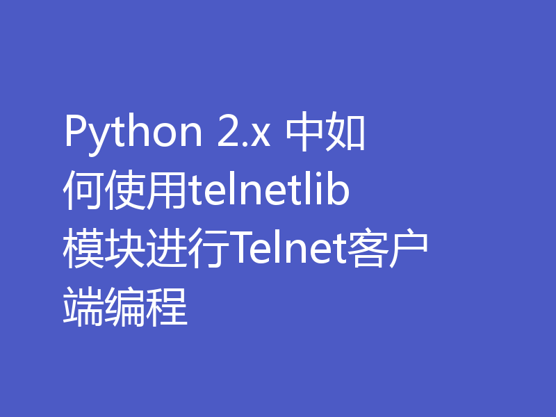 Python 2.x 中如何使用telnetlib模块进行Telnet客户端编程