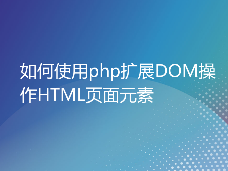 如何使用php扩展DOM操作HTML页面元素