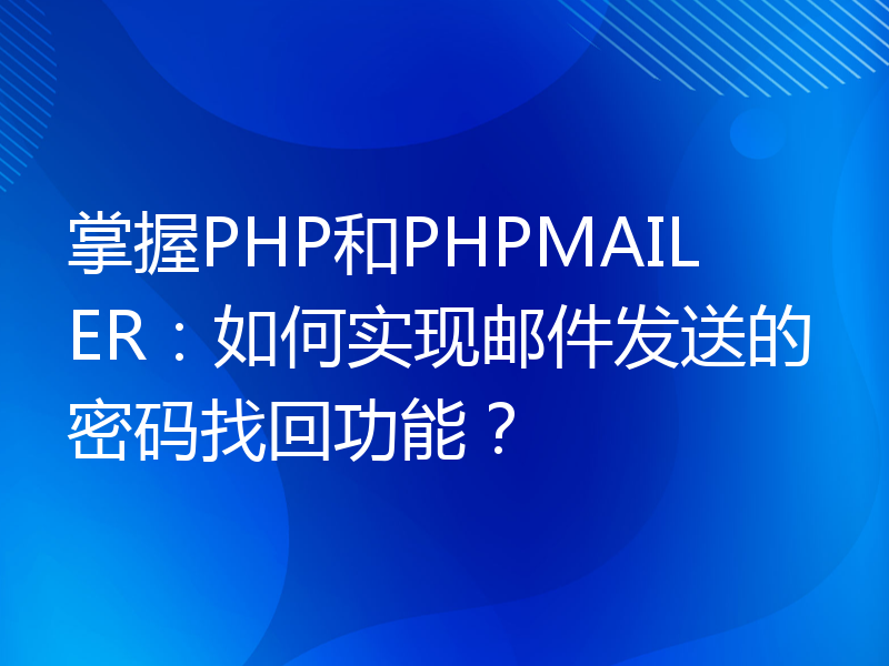 掌握PHP和PHPMAILER：如何实现邮件发送的密码找回功能？