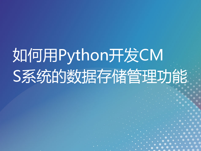 如何用Python开发CMS系统的数据存储管理功能