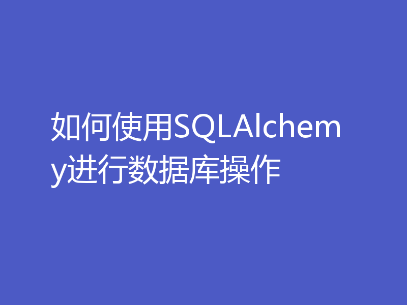 如何使用SQLAlchemy进行数据库操作