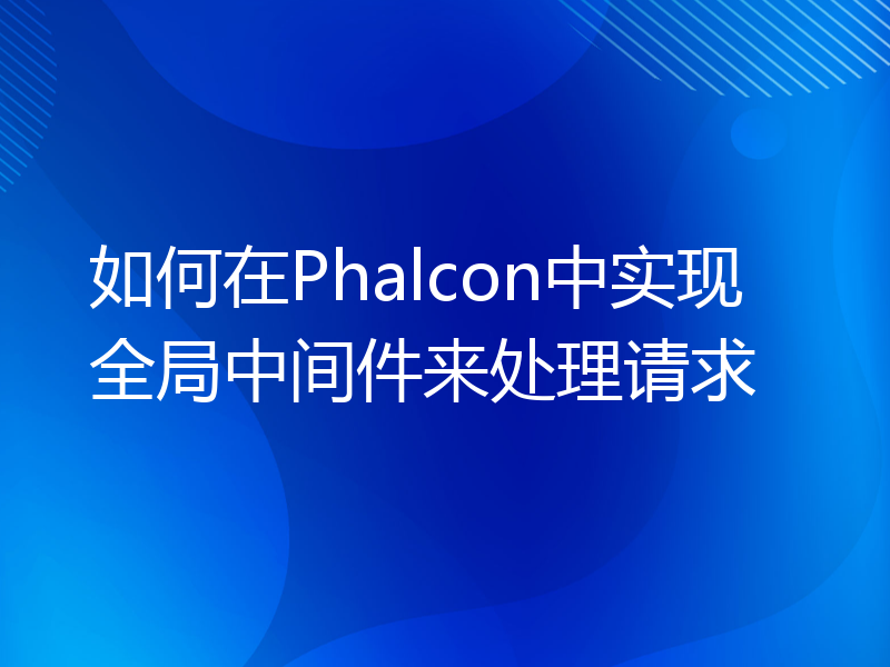 如何在Phalcon中实现全局中间件来处理请求