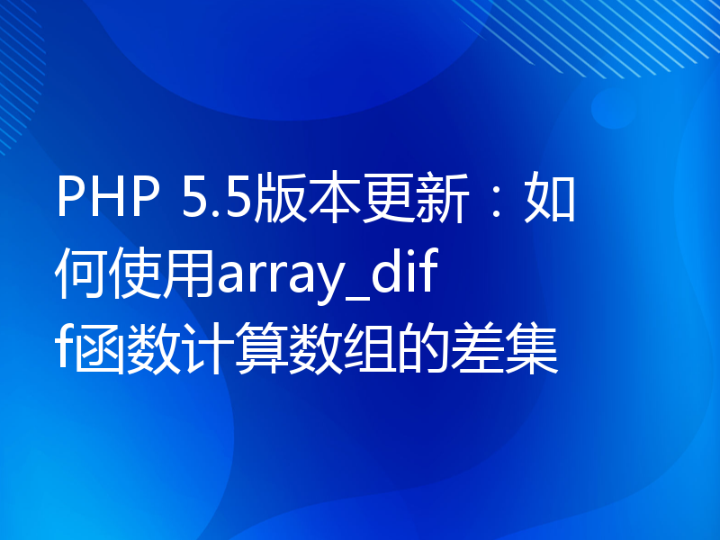 PHP 5.5版本更新：如何使用array_diff函数计算数组的差集