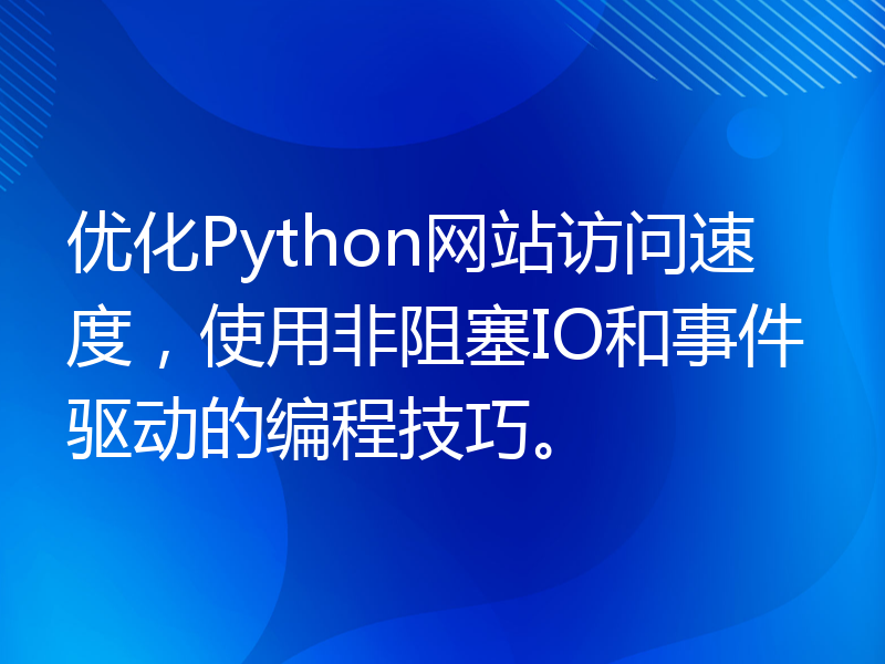 优化Python网站访问速度，使用非阻塞IO和事件驱动的编程技巧。