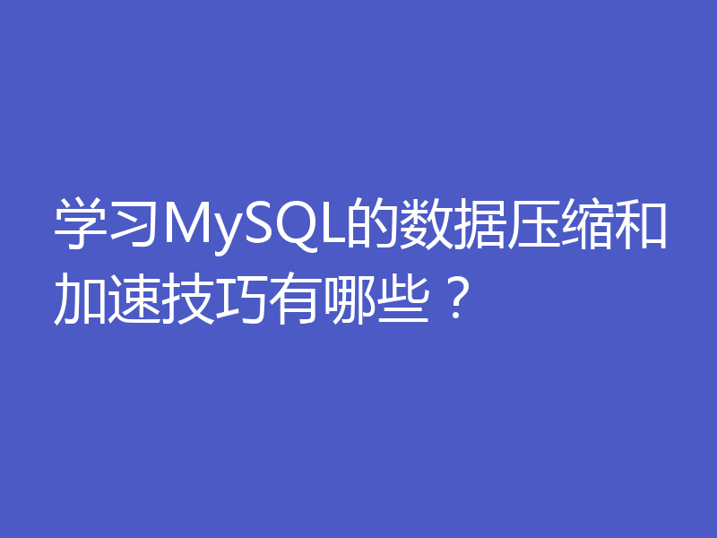 学习MySQL的数据压缩和加速技巧有哪些？