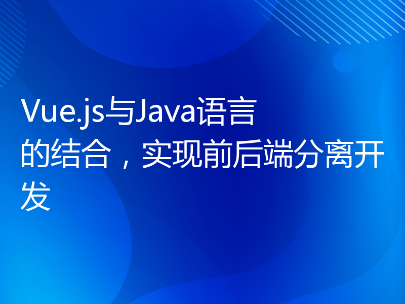 Vue.js与Java语言的结合，实现前后端分离开发