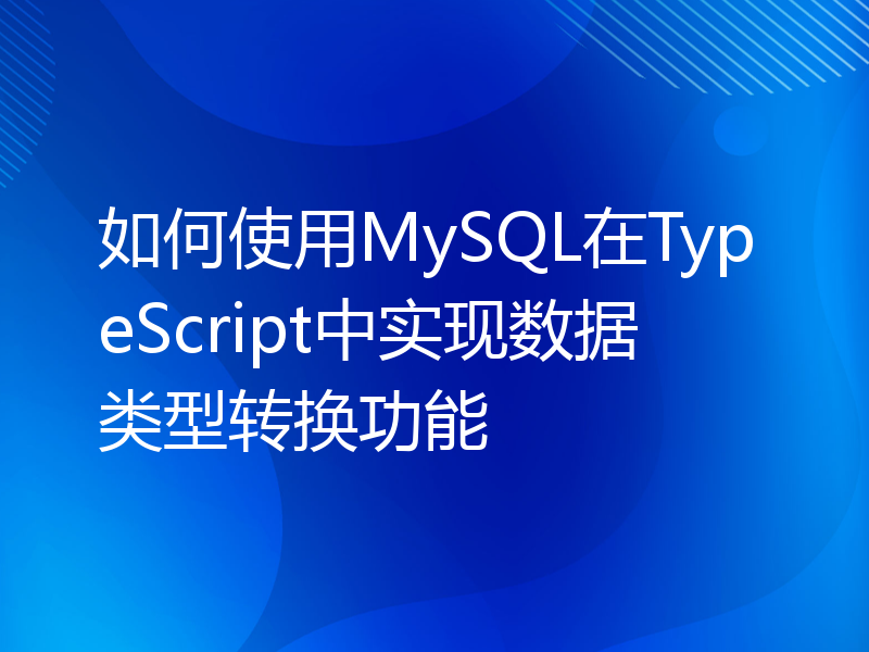 如何使用MySQL在TypeScript中实现数据类型转换功能