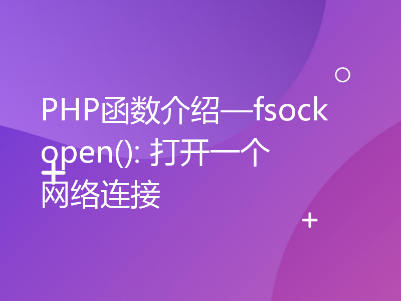 PHP函数介绍—fsockopen(): 打开一个网络连接