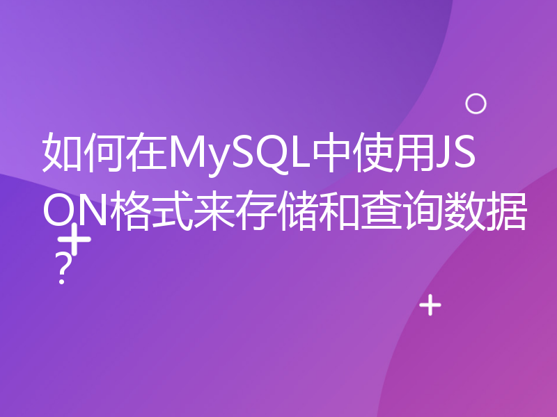 如何在MySQL中使用JSON格式来存储和查询数据？