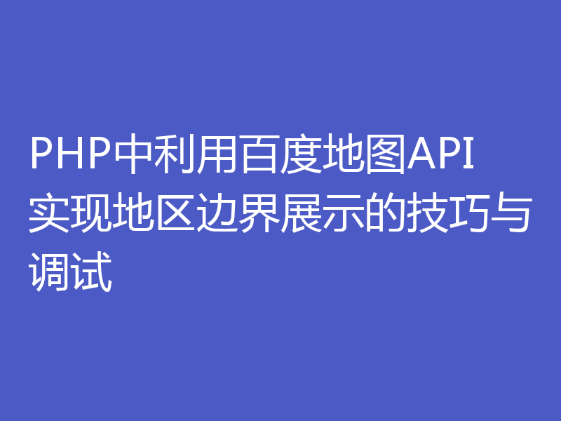 PHP中利用百度地图API实现地区边界展示的技巧与调试