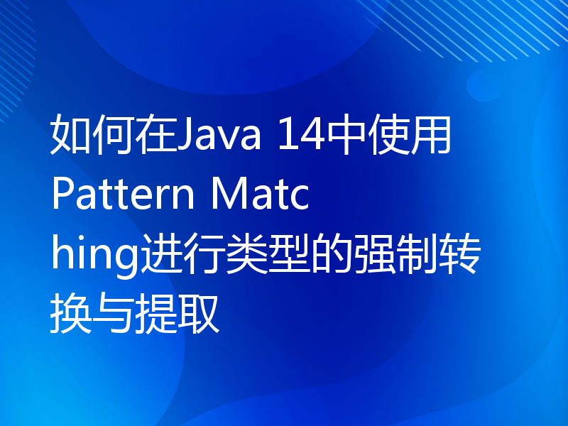 如何在Java 14中使用Pattern Matching进行类型的强制转换与提取