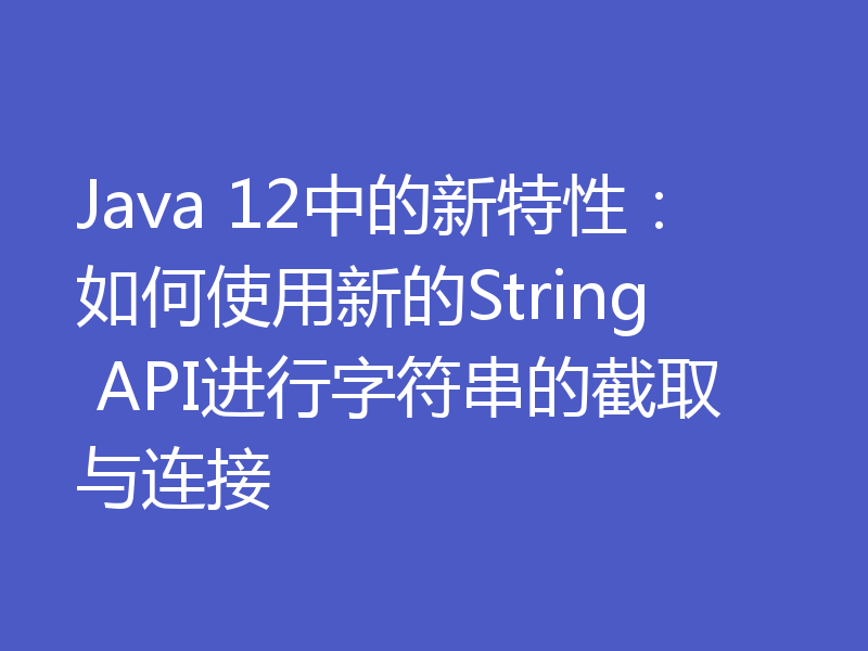 Java 12中的新特性：如何使用新的String API进行字符串的截取与连接