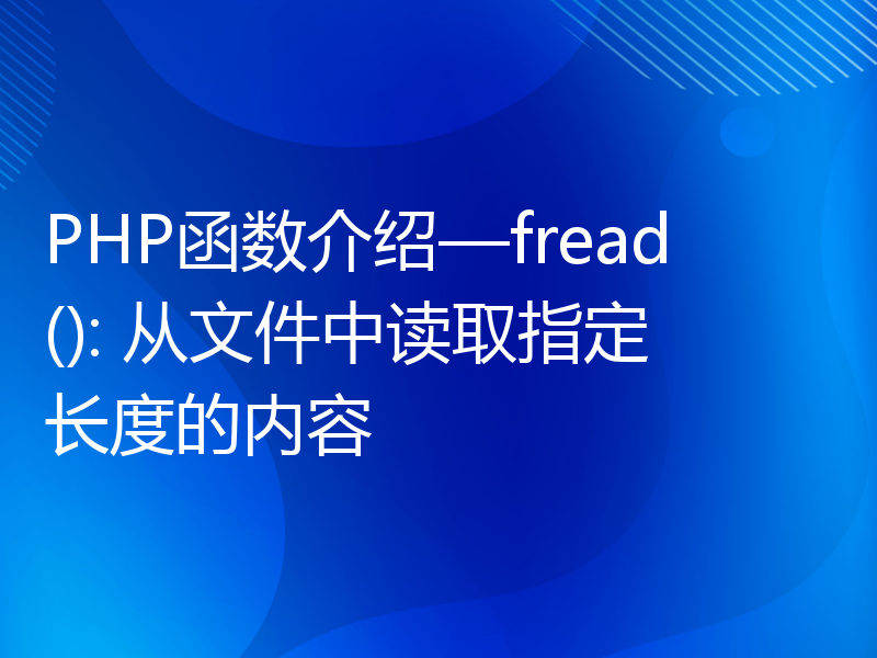 PHP函数介绍—fread(): 从文件中读取指定长度的内容