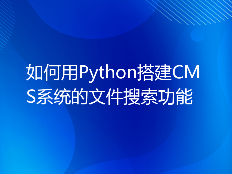 如何用Python搭建CMS系统的文件搜索功能