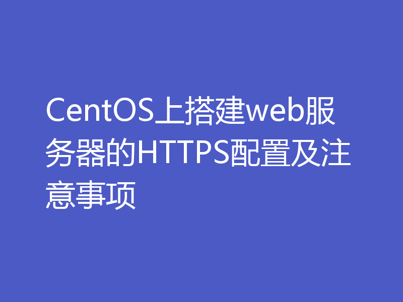 CentOS上搭建web服务器的HTTPS配置及注意事项