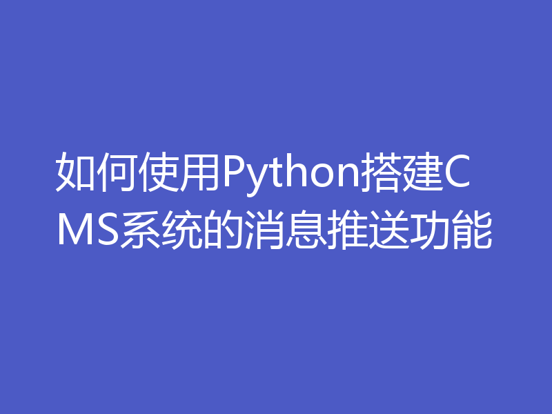 如何使用Python搭建CMS系统的消息推送功能