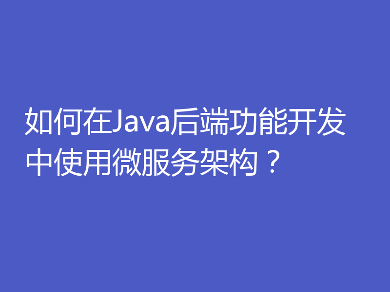 如何在Java后端功能开发中使用微服务架构？