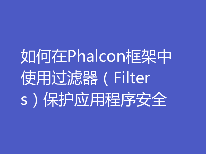 如何在Phalcon框架中使用过滤器（Filters）保护应用程序安全