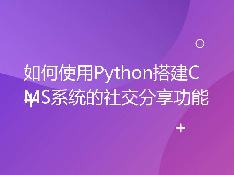 如何使用Python搭建CMS系统的社交分享功能