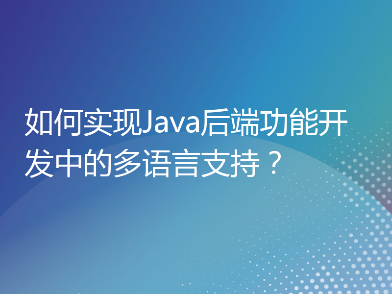 如何实现Java后端功能开发中的多语言支持？