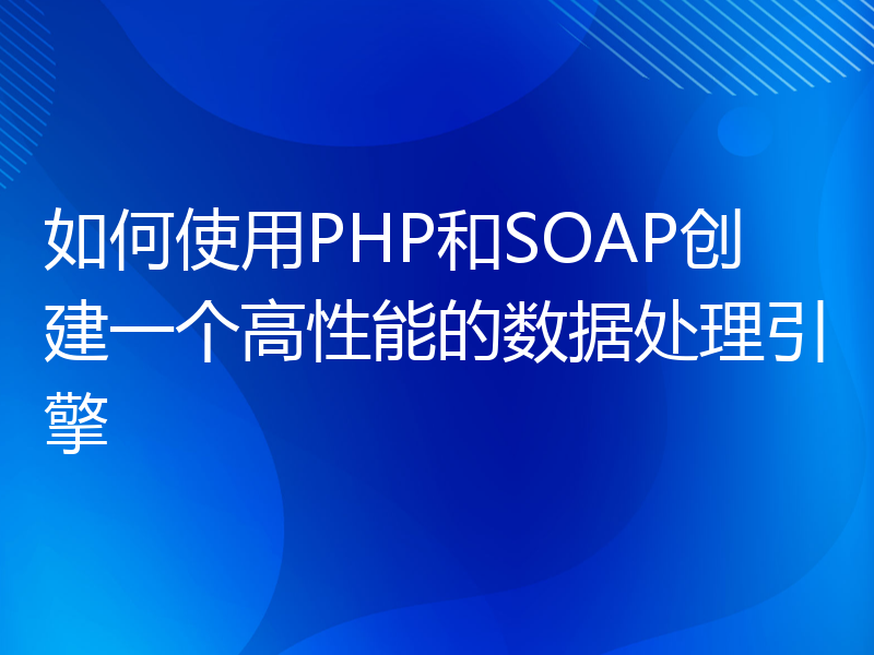 如何使用PHP和SOAP创建一个高性能的数据处理引擎