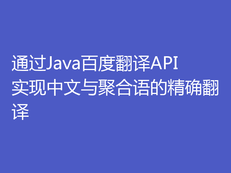 通过Java百度翻译API实现中文与聚合语的精确翻译