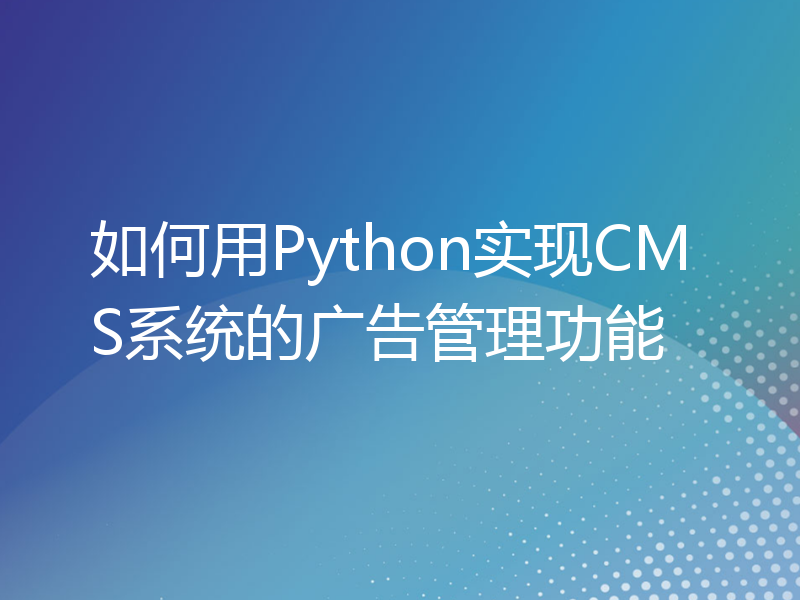 如何用Python实现CMS系统的广告管理功能