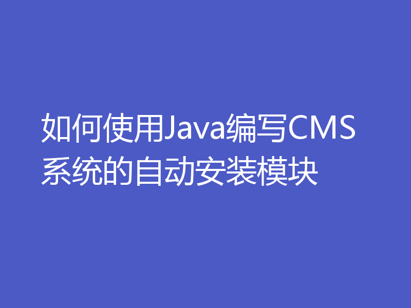 如何使用Java编写CMS系统的自动安装模块