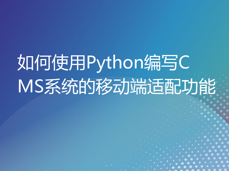 如何使用Python编写CMS系统的移动端适配功能