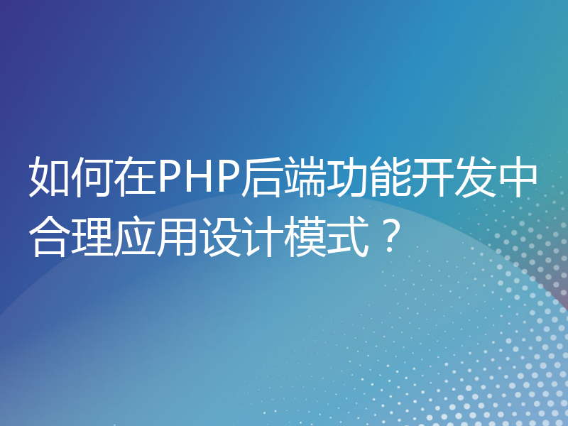 如何在PHP后端功能开发中合理应用设计模式？