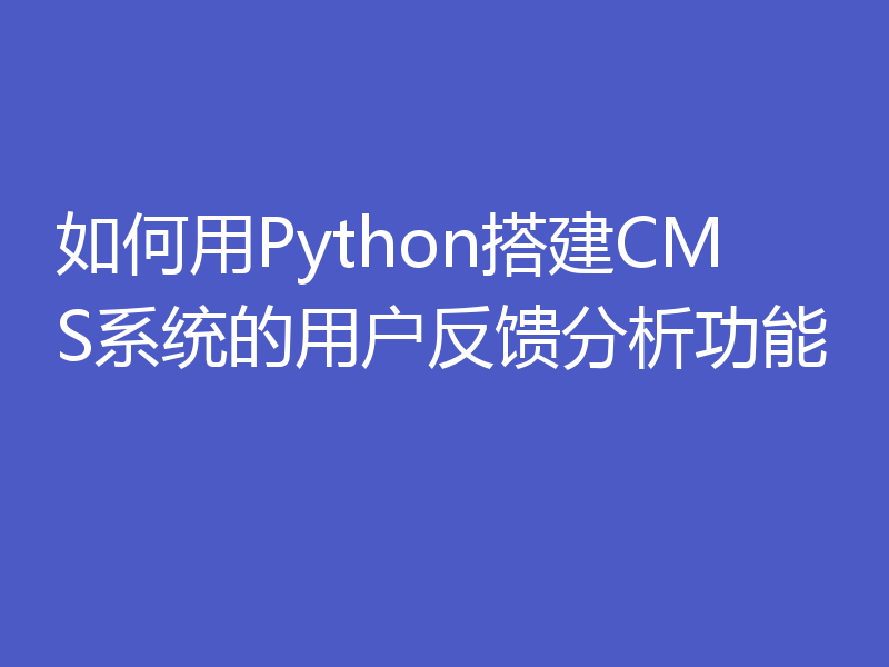 如何用Python搭建CMS系统的用户反馈分析功能