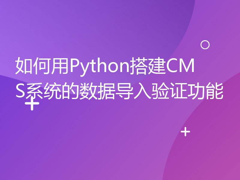 如何用Python搭建CMS系统的数据导入验证功能