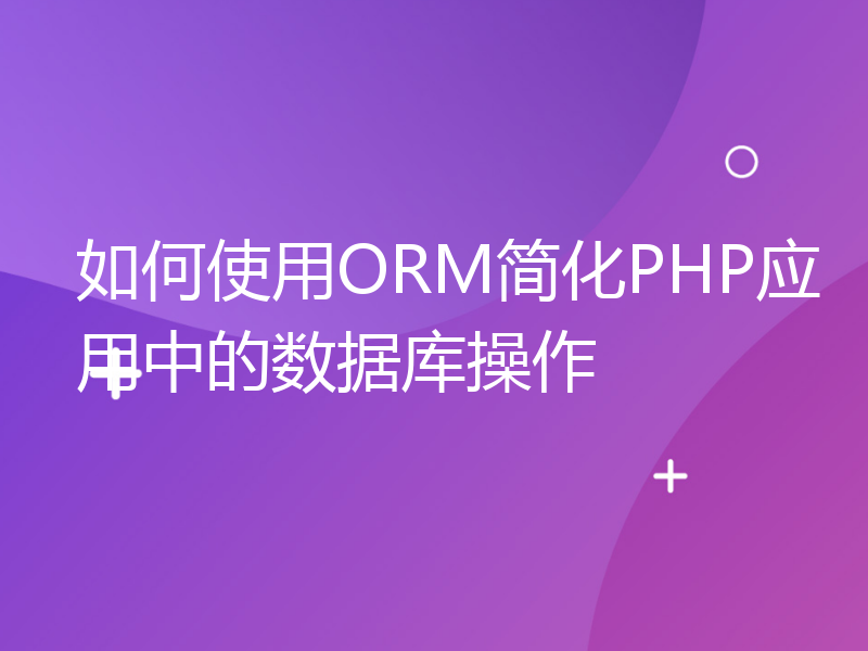 如何使用ORM简化PHP应用中的数据库操作