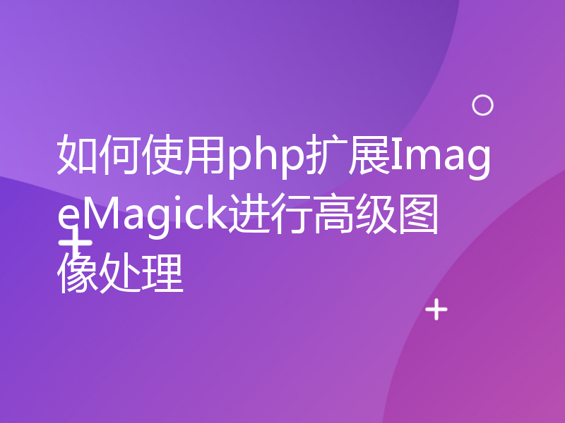 如何使用php扩展ImageMagick进行高级图像处理