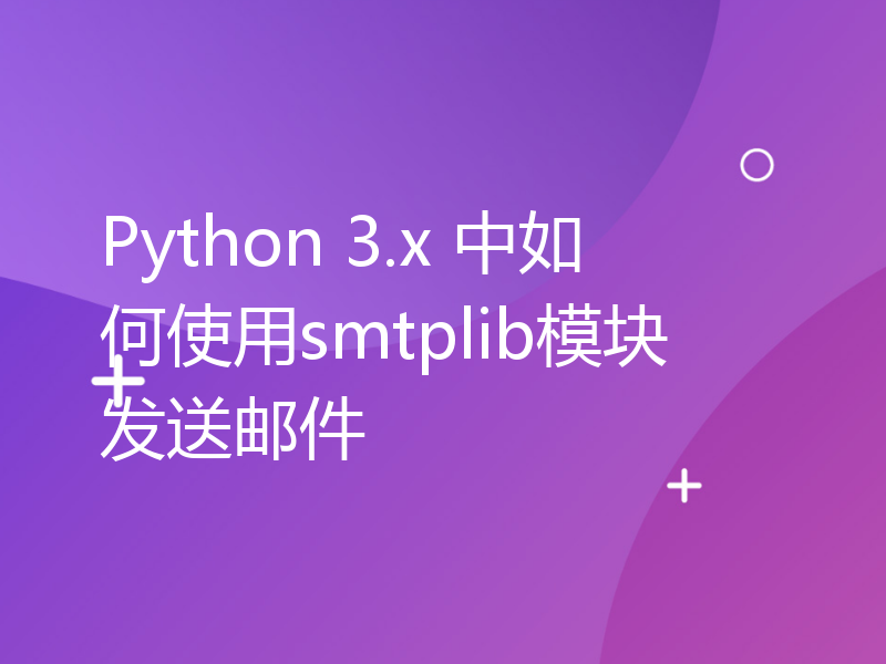 Python 3.x 中如何使用smtplib模块发送邮件