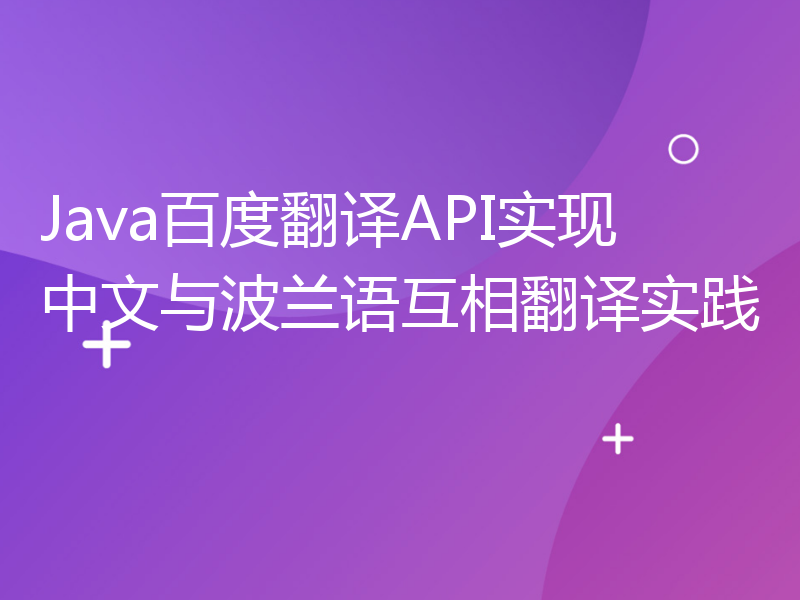 Java百度翻译API实现中文与波兰语互相翻译实践