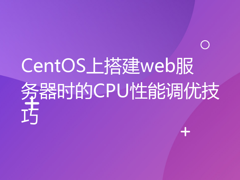 CentOS上搭建web服务器时的CPU性能调优技巧