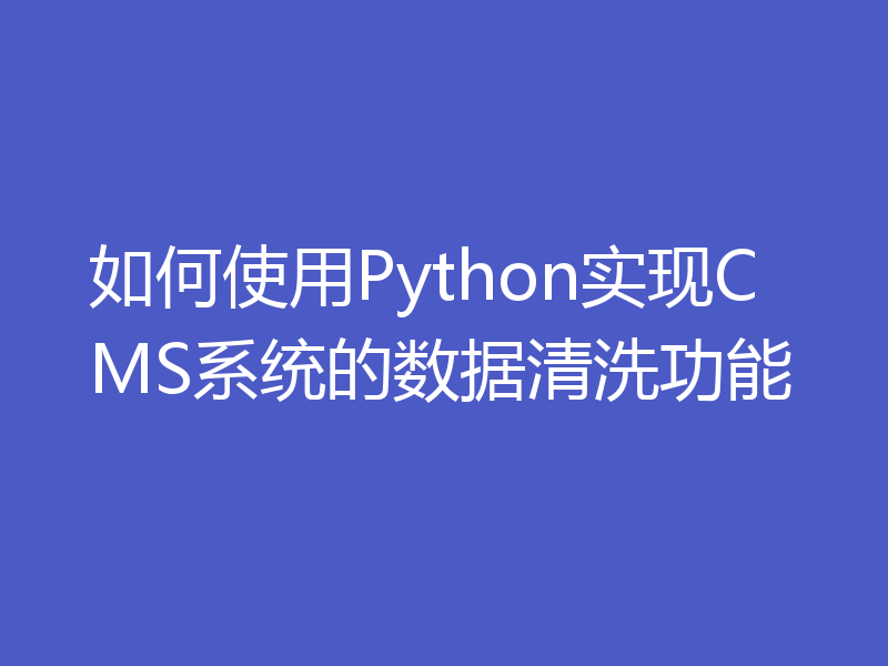 如何使用Python实现CMS系统的数据清洗功能