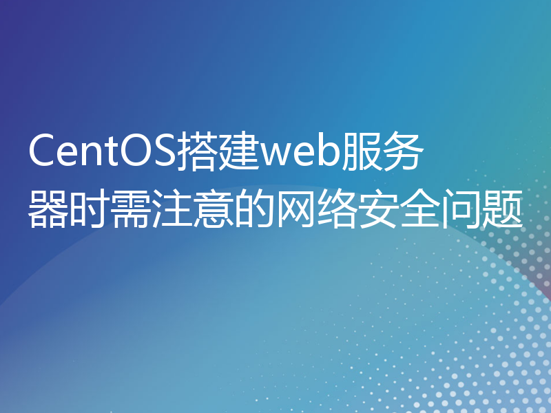 CentOS搭建web服务器时需注意的网络安全问题