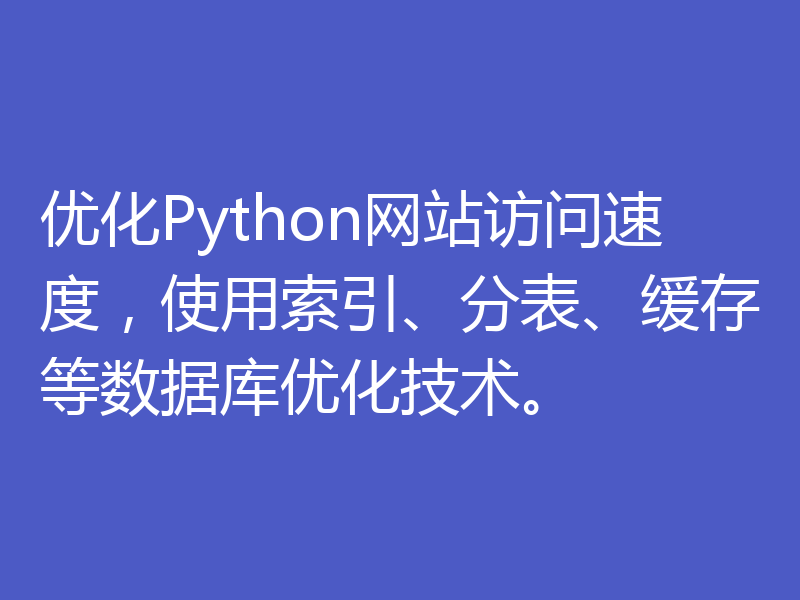 优化Python网站访问速度，使用索引、分表、缓存等数据库优化技术。