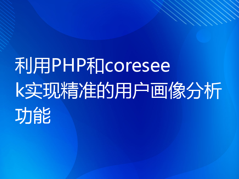 利用PHP和coreseek实现精准的用户画像分析功能
