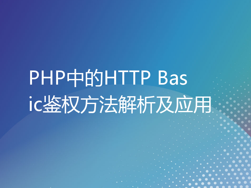 PHP中的HTTP Basic鉴权方法解析及应用