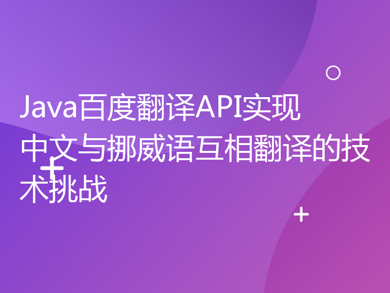 Java百度翻译API实现中文与挪威语互相翻译的技术挑战