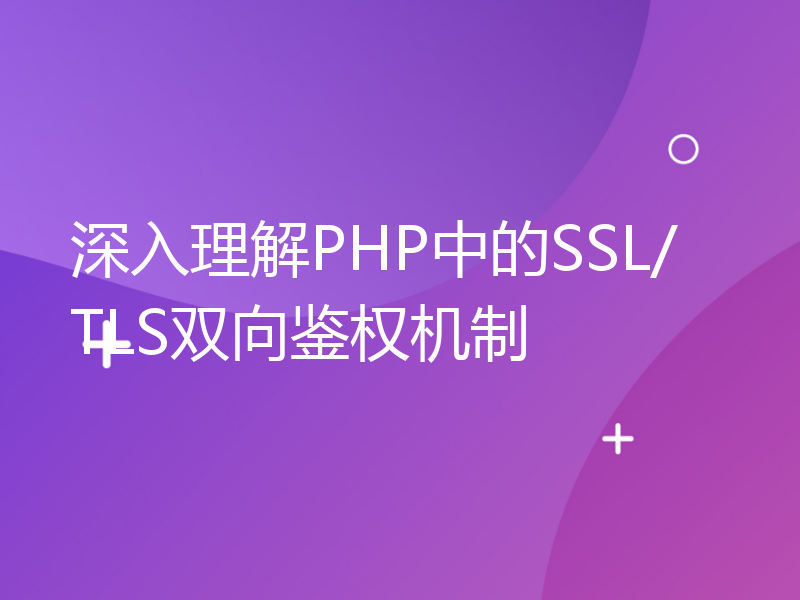 深入理解PHP中的SSL/TLS双向鉴权机制